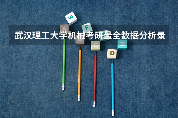 武汉理工大学机械考研最全数据分析/录取最低分为340分，录取最高分为418分 武汉理工大学研究生录取分数线