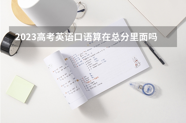 2023高考英语口语算在总分里面吗-高考英语口语多少分算合格