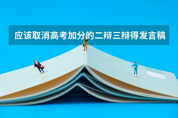 应该取消高考加分的二辩三辩得发言稿怎么写 我第一次搞辩论赛 求各位大神帮助