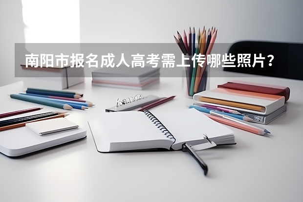 南阳市报名成人高考需上传哪些照片？