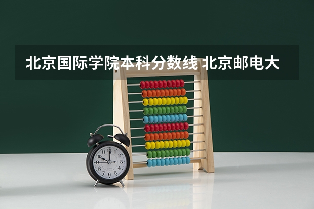 北京国际学院本科分数线 北京邮电大学国际学院分数线？