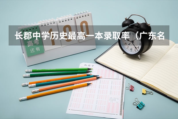 长郡中学历史最高一本录取率（广东名校盛况：16所重点高中985/211录取数据大揭秘）