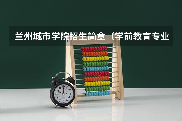 兰州城市学院招生简章（学前教育专业是否属于艺术类）