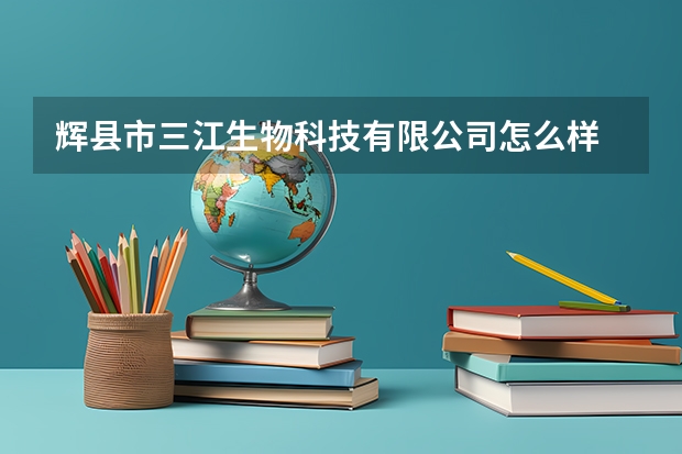 辉县市三江生物科技有限公司怎么样