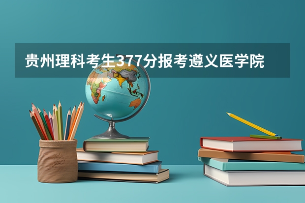 贵州理科考生377分报考遵义医学院专科护理专用有戏吗？