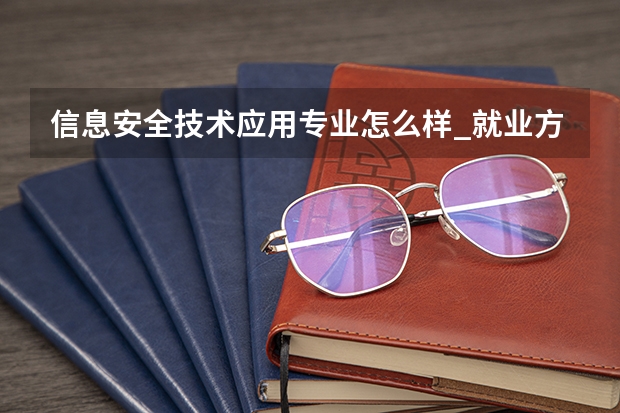 信息安全技术应用专业怎么样_就业方向_主要学什么