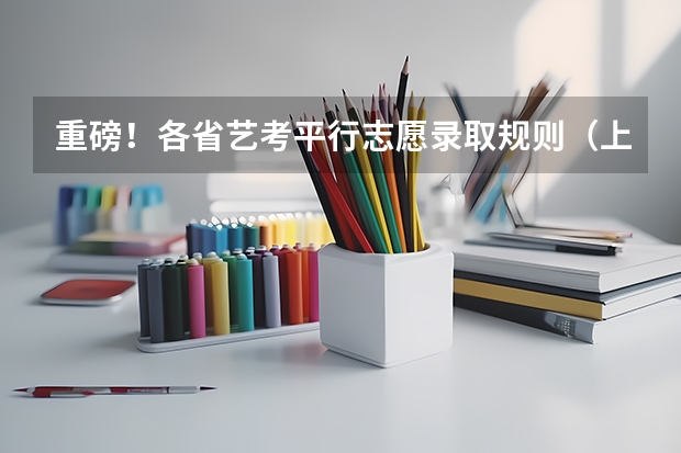 重磅!各省艺考平行志愿录取规则(上) 关于高考艺术特长生...急!!