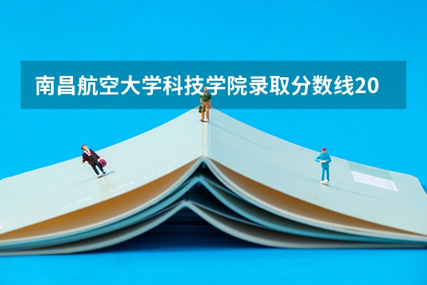 南昌航空大学科技学院录取分数线2024年是多少分(附各省录取最低分)