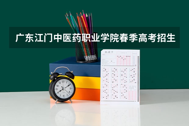 广东江门中医药职业学院春季高考招生专业有哪些？