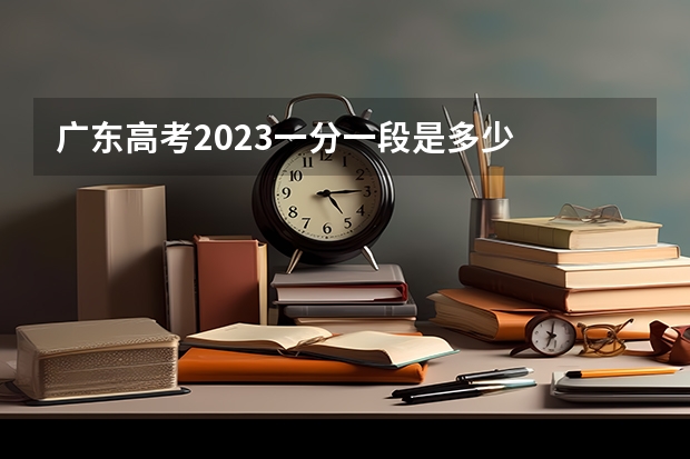 广东高考2023一分一段是多少