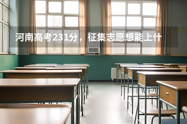 河南高考231分，征集志愿想能上什么学校