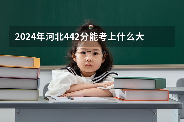 2024年河北442分能考上什么大学？
