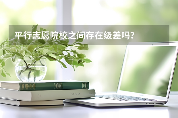 平行志愿院校之间存在级差吗？