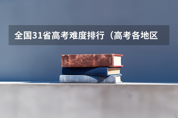 全国31省高考难度排行（高考各地区难度排行）