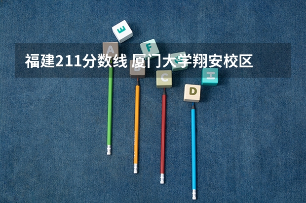 福建211分数线 厦门大学翔安校区属于本几？