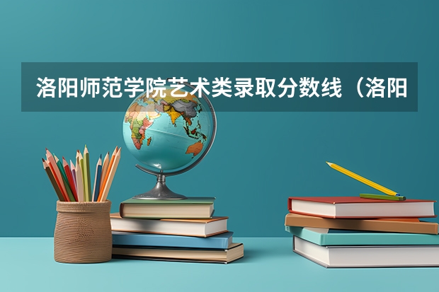 洛阳师范学院艺术类录取分数线（洛阳师范学院录取分数线）