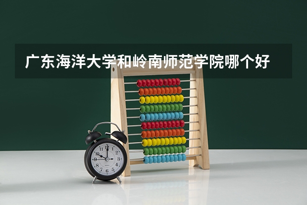 广东海洋大学和岭南师范学院哪个好