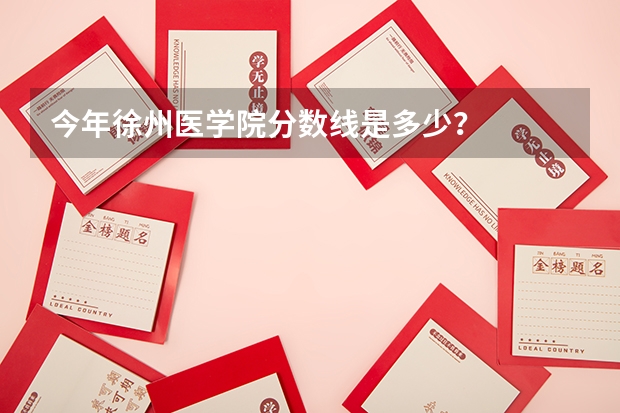 今年徐州医学院分数线是多少？