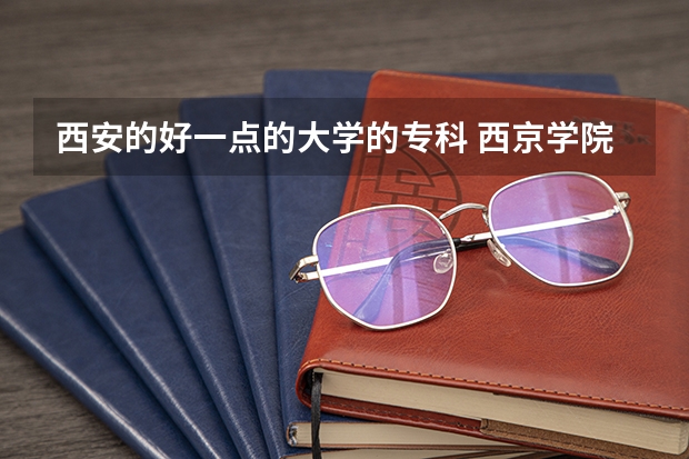 西安的好一点的大学的专科 西京学院专科分数线