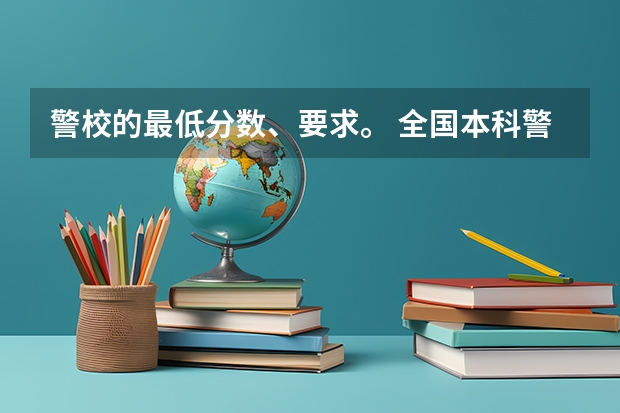 警校的最低分数、要求。 全国本科警校分数线？