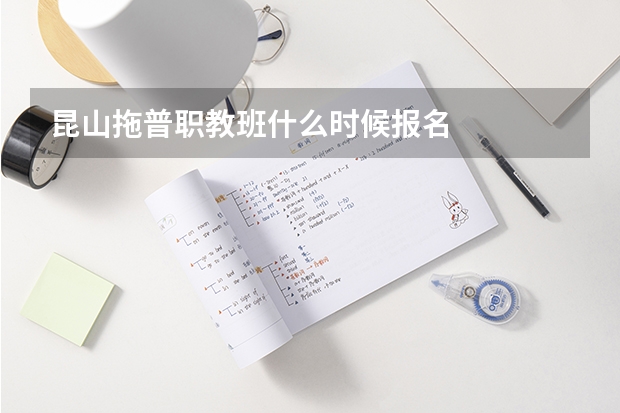 昆山拖普职教班什么时候报名