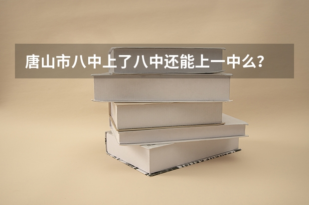 唐山市八中上了八中还能上一中么？ 丰润车轴山高中升学率