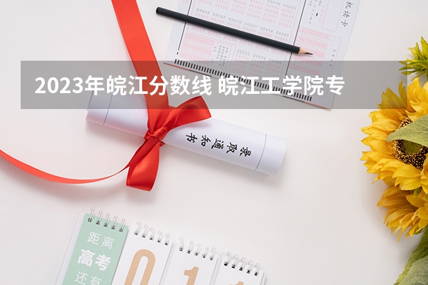 2023年皖江分数线 皖江工学院专升本2023录取分数线