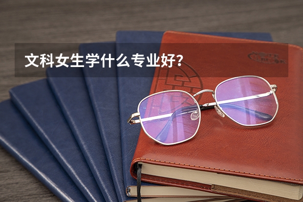 文科女生学什么专业好？