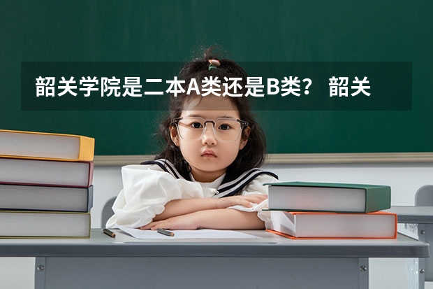韶关学院是二本A类还是B类？ 韶关学院是一本还是二本