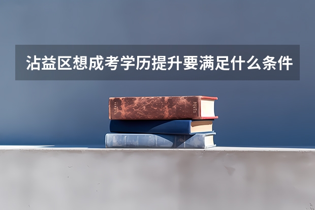 沾益区想成考学历提升要满足什么条件？