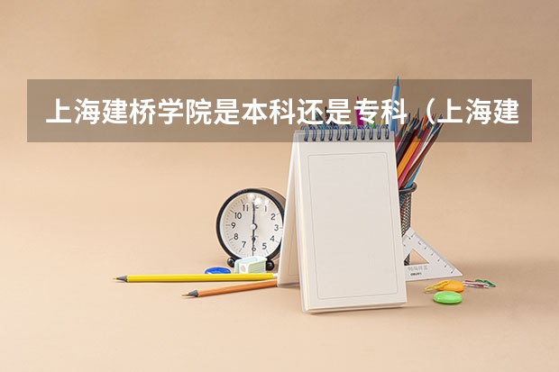 上海建桥学院是本科还是专科（上海建桥学院录取分数线）