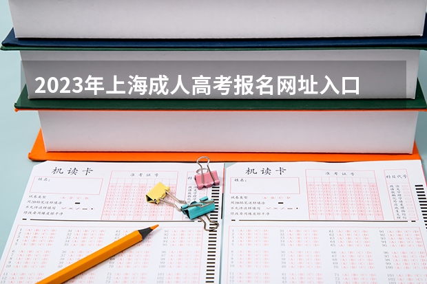 2023年上海成人高考报名网址入口?(上海成人高考报名网址不变?)