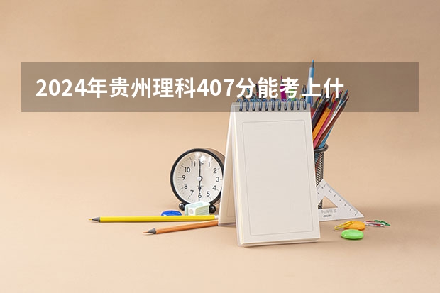 2024年贵州理科407分能考上什么大学?