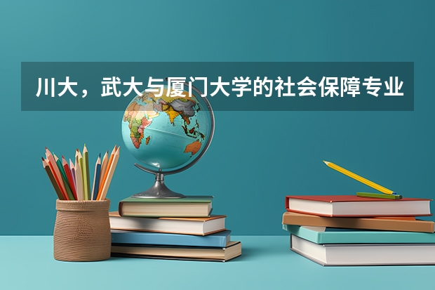 川大,武大与厦门大学的社会保障专业考研哪个分数更高(⊙o⊙)?分别为多少呢~~