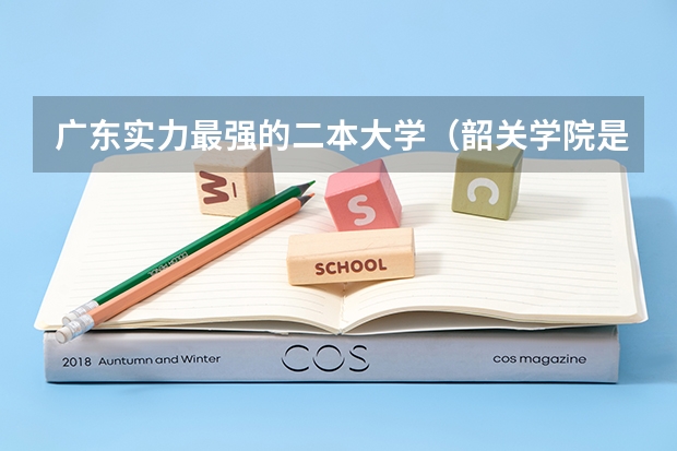 广东实力最强的二本大学（韶关学院是一本院校还是二本院校？）