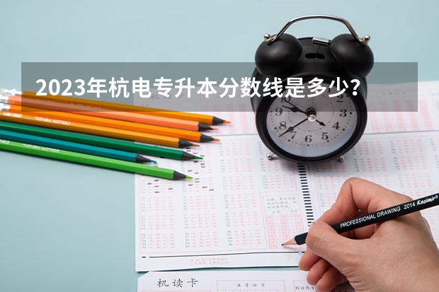 2023年杭电专升本分数线是多少？