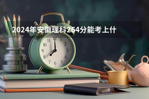 2024年安徽理科264分能考上什么大学?