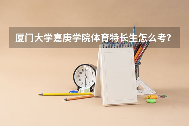 厦门大学嘉庚学院体育特长生怎么考？？