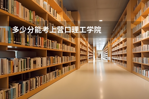 多少分能考上营口理工学院