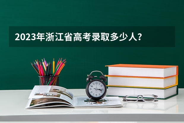 2023年浙江省高考录取多少人？