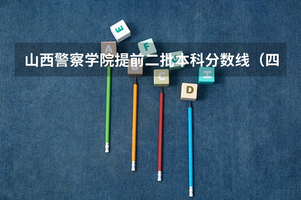 山西警察学院提前二批本科分数线（四川二本警察学院录取分数线）