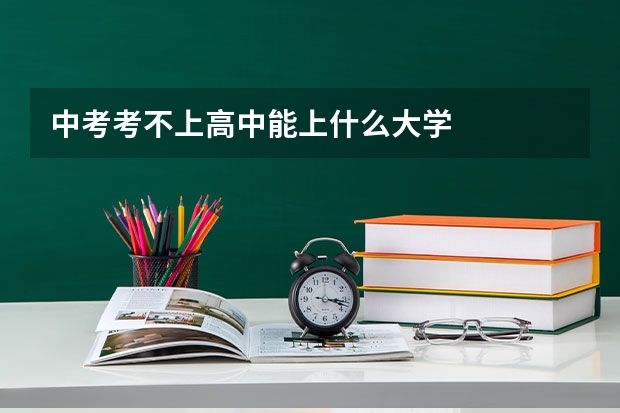 中考考不上高中能上什么大学