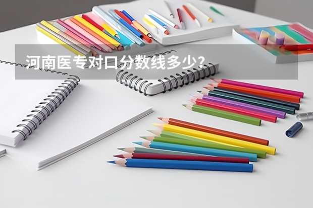 河南医专对口分数线多少？