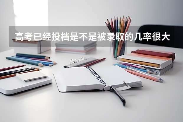 高考已经投档是不是被录取的几率很大？（中国高考历年录取率）