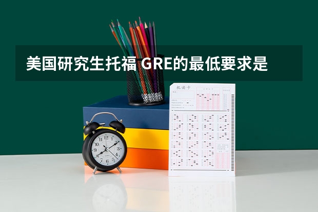 美国研究生托福 GRE的最低要求是多少?