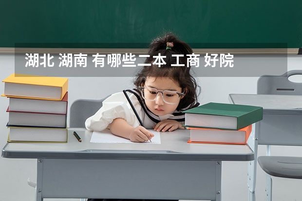 湖北 湖南 有哪些二本 工商 好院校~~