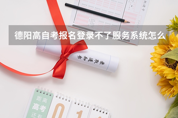 德阳高自考报名登录不了服务系统怎么办