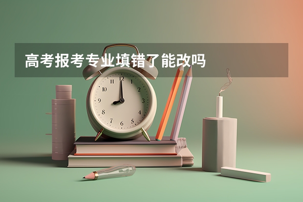 高考报考专业填错了能改吗