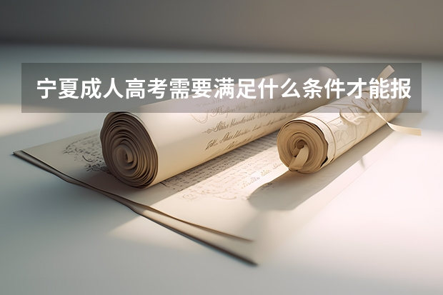 宁夏成人高考需要满足什么条件才能报名