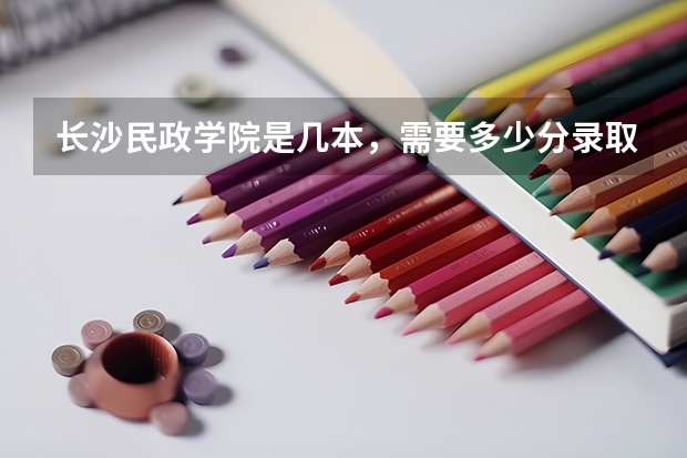 长沙民政学院是几本，需要多少分录取。